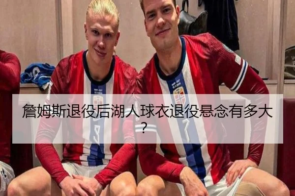詹姆斯退役后湖人球衣退役悬念有多大？